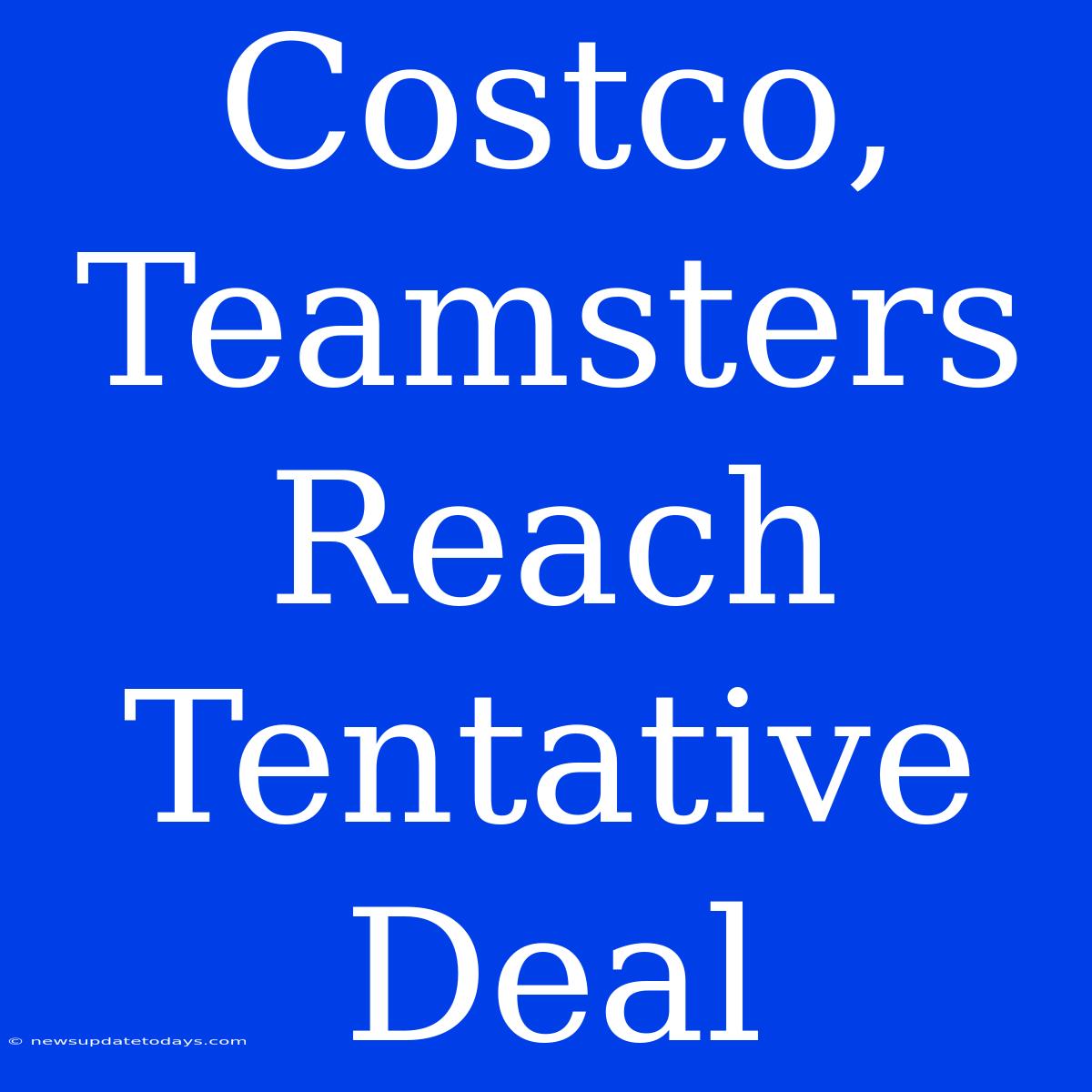 Costco, Teamsters Reach Tentative Deal