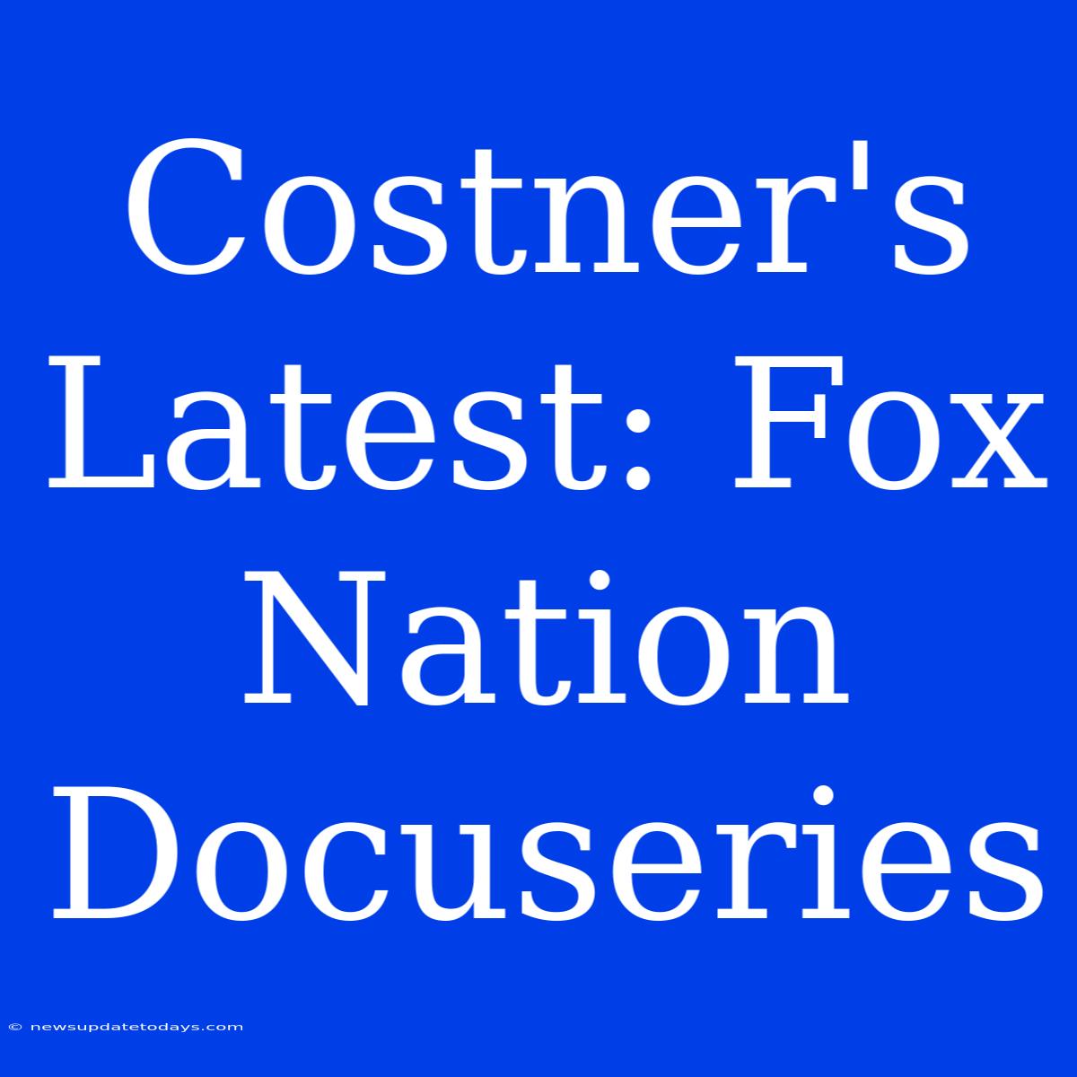 Costner's Latest: Fox Nation Docuseries