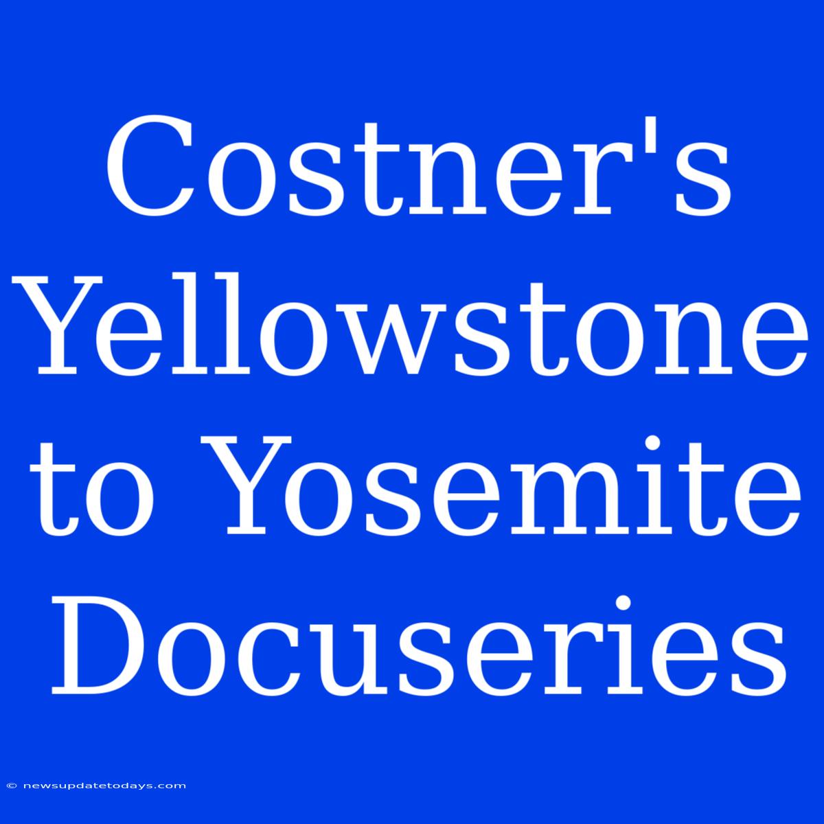 Costner's Yellowstone To Yosemite Docuseries