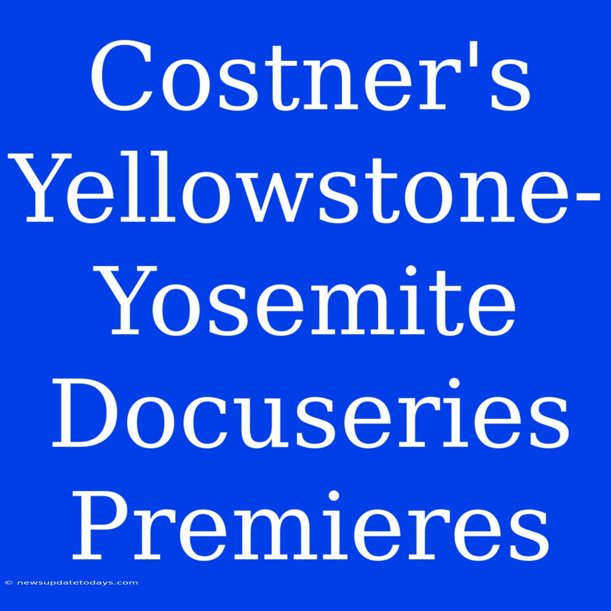 Costner's Yellowstone-Yosemite Docuseries Premieres