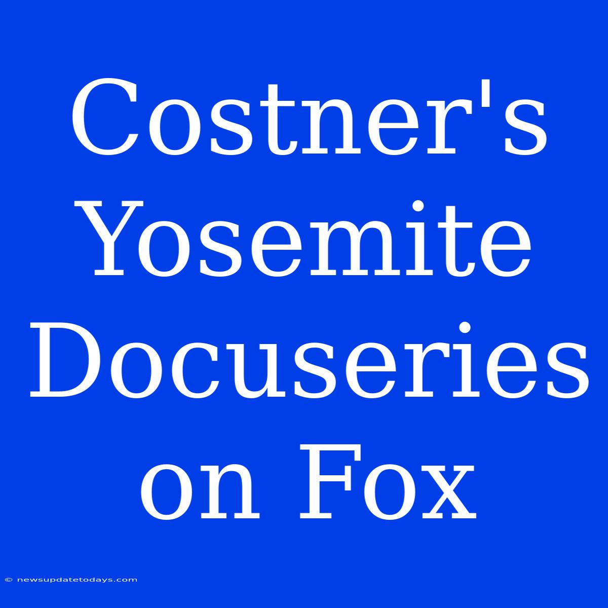 Costner's Yosemite Docuseries On Fox