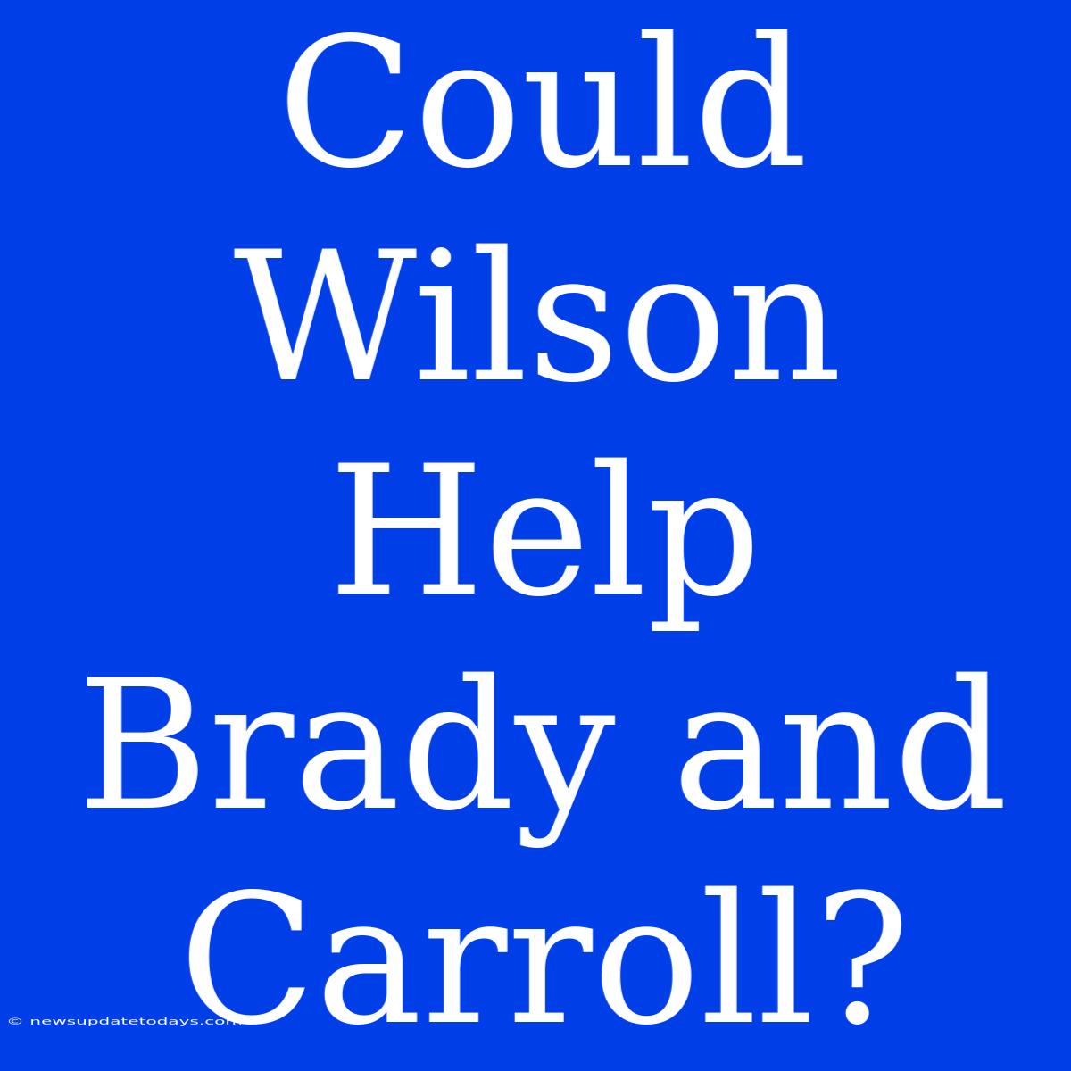 Could Wilson Help Brady And Carroll?