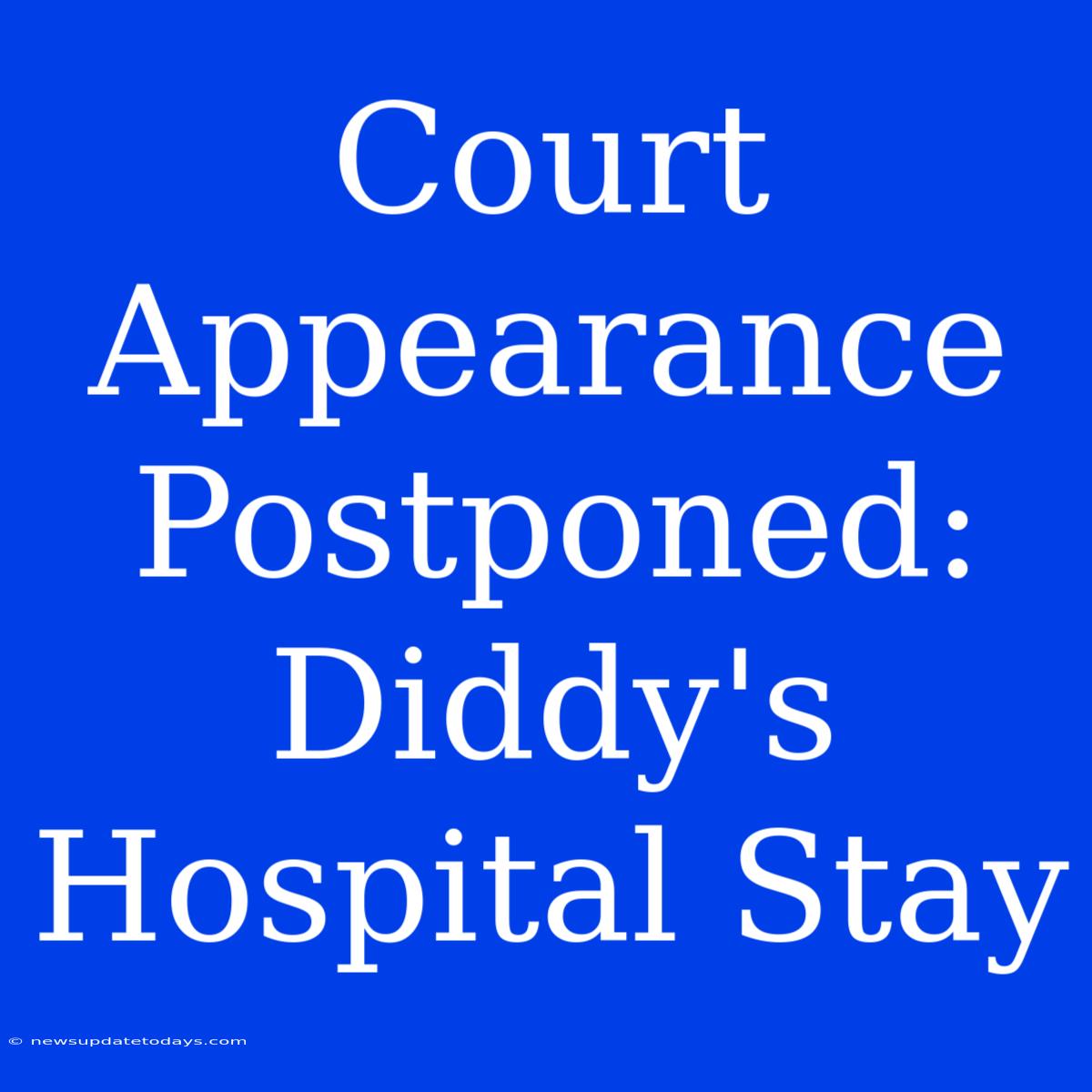 Court Appearance Postponed: Diddy's Hospital Stay