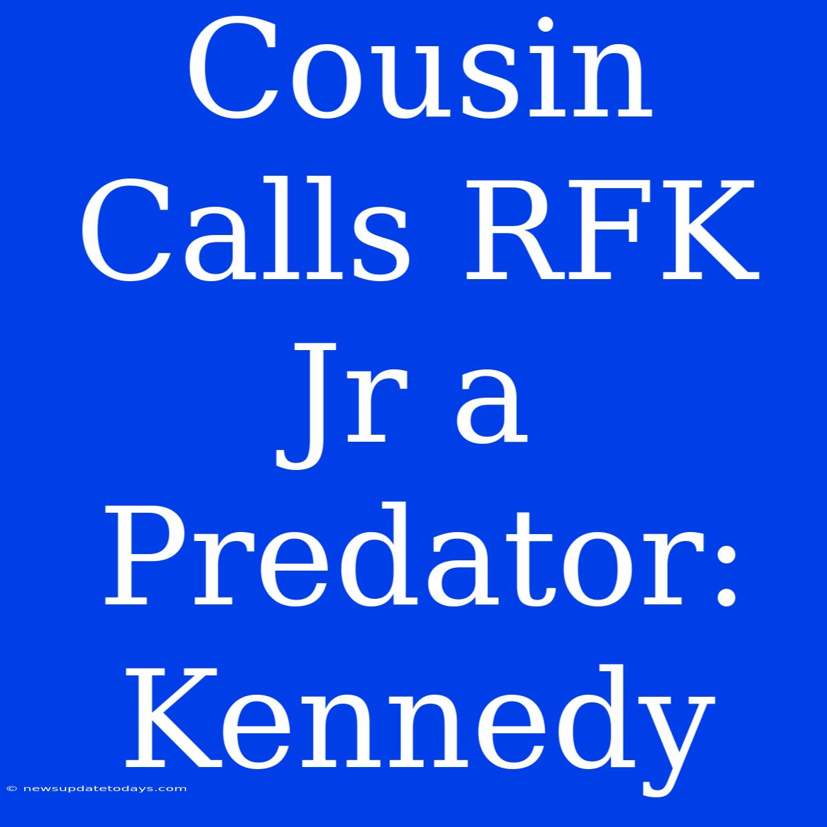 Cousin Calls RFK Jr A Predator: Kennedy