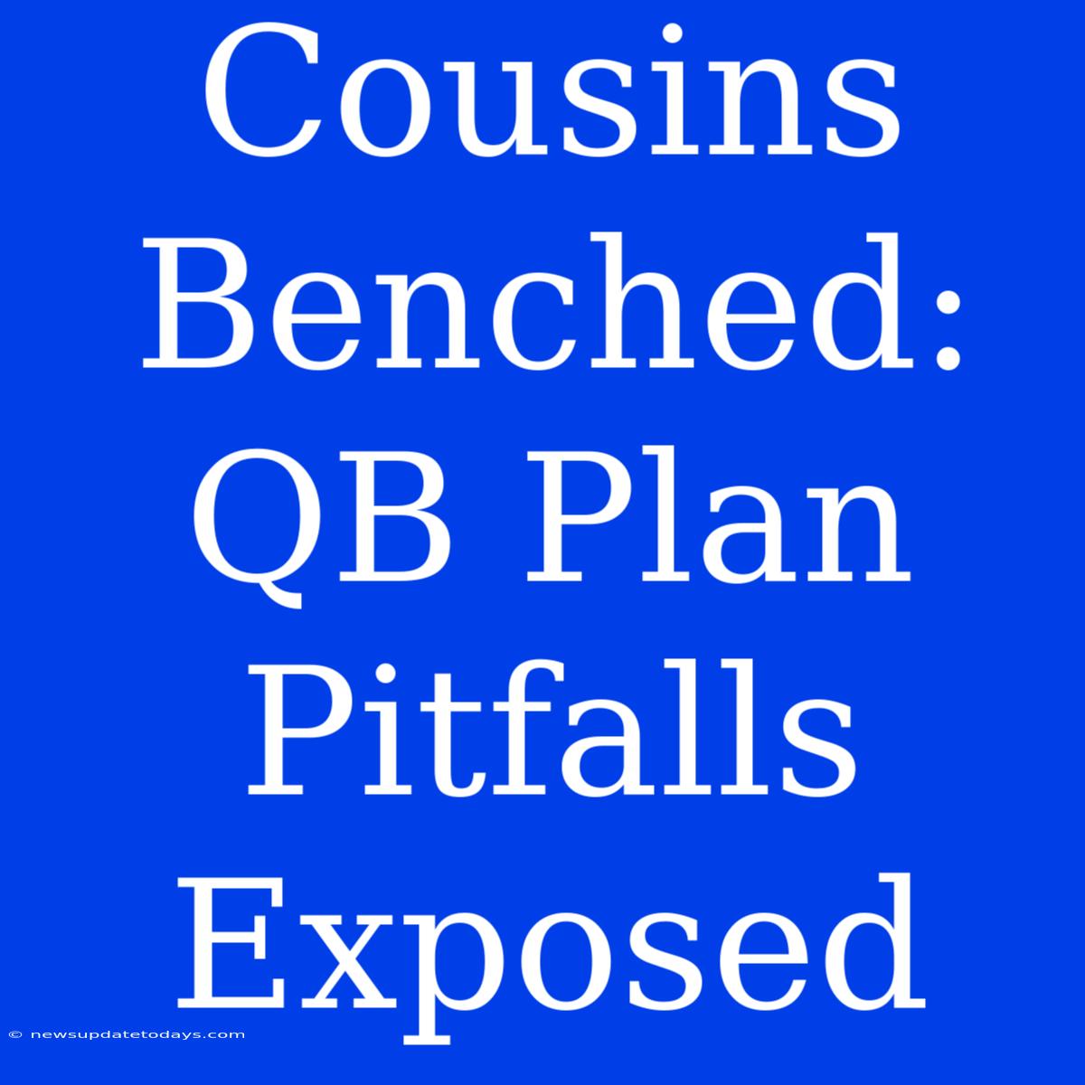 Cousins Benched: QB Plan Pitfalls Exposed