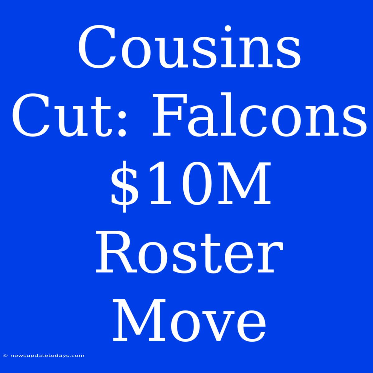 Cousins Cut: Falcons $10M Roster Move