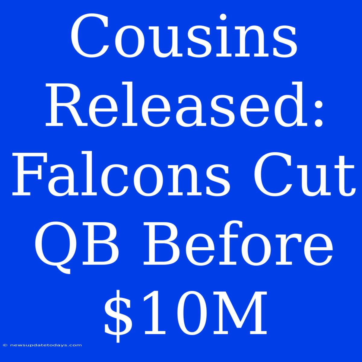 Cousins Released: Falcons Cut QB Before $10M