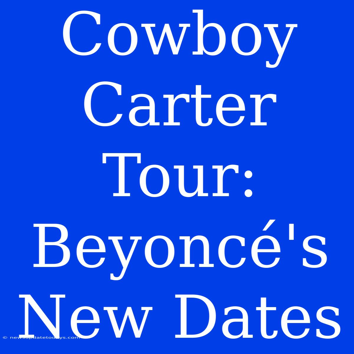 Cowboy Carter Tour: Beyoncé's New Dates