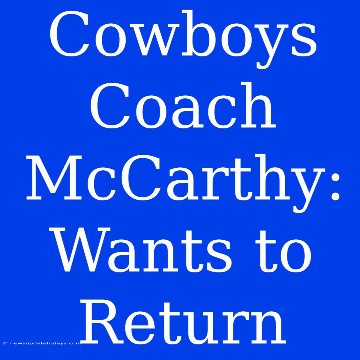 Cowboys Coach McCarthy: Wants To Return