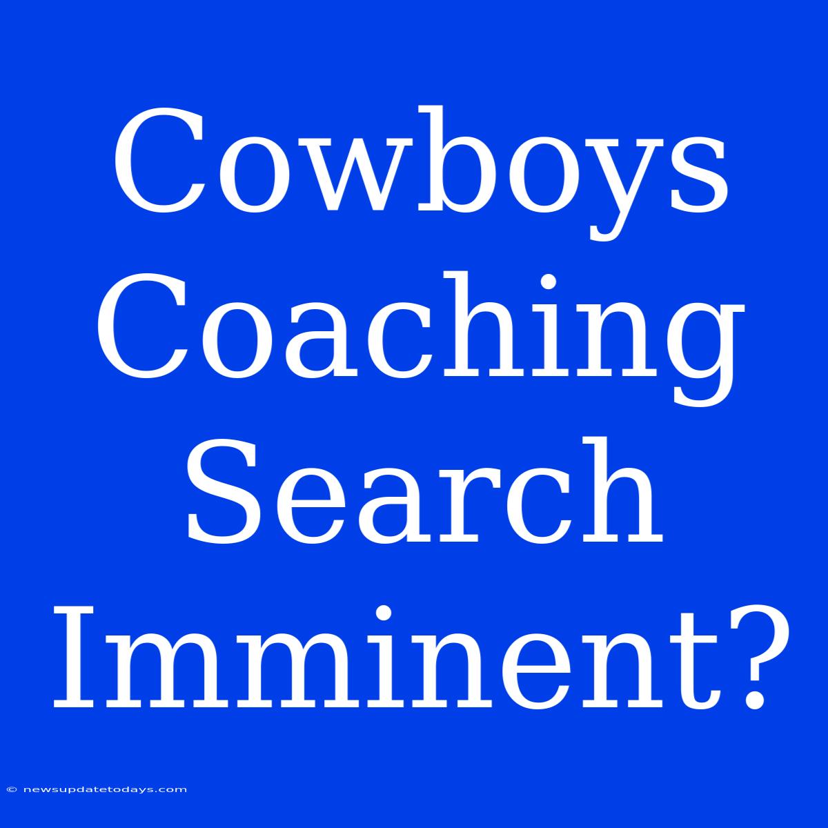 Cowboys Coaching Search Imminent?