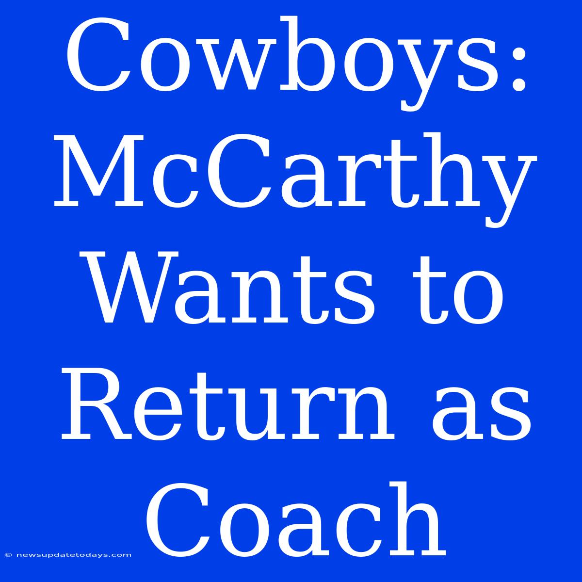 Cowboys: McCarthy Wants To Return As Coach