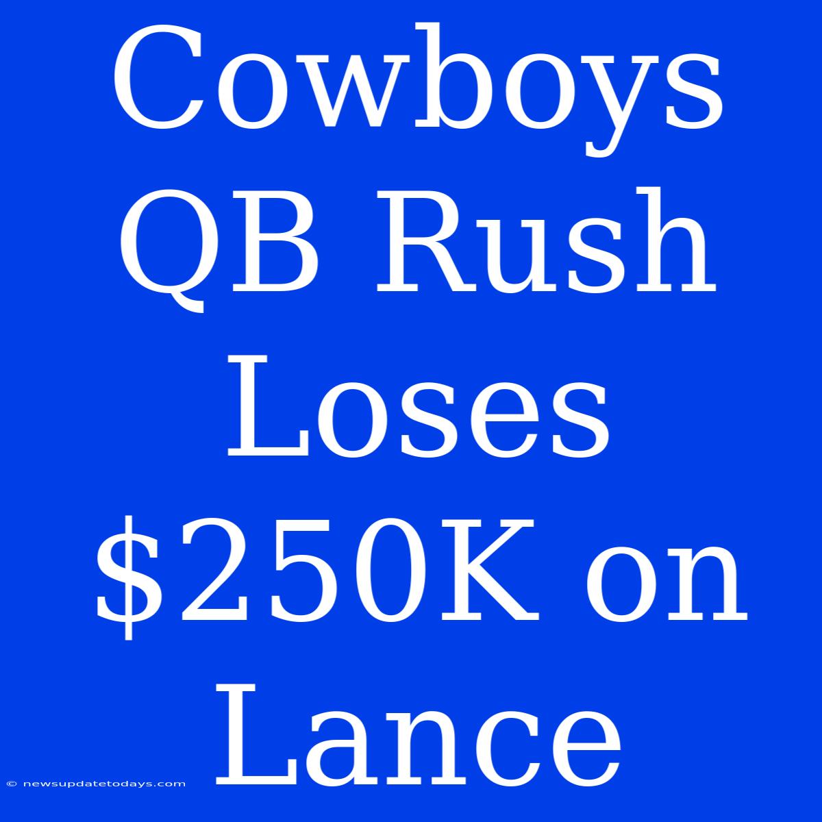 Cowboys QB Rush Loses $250K On Lance