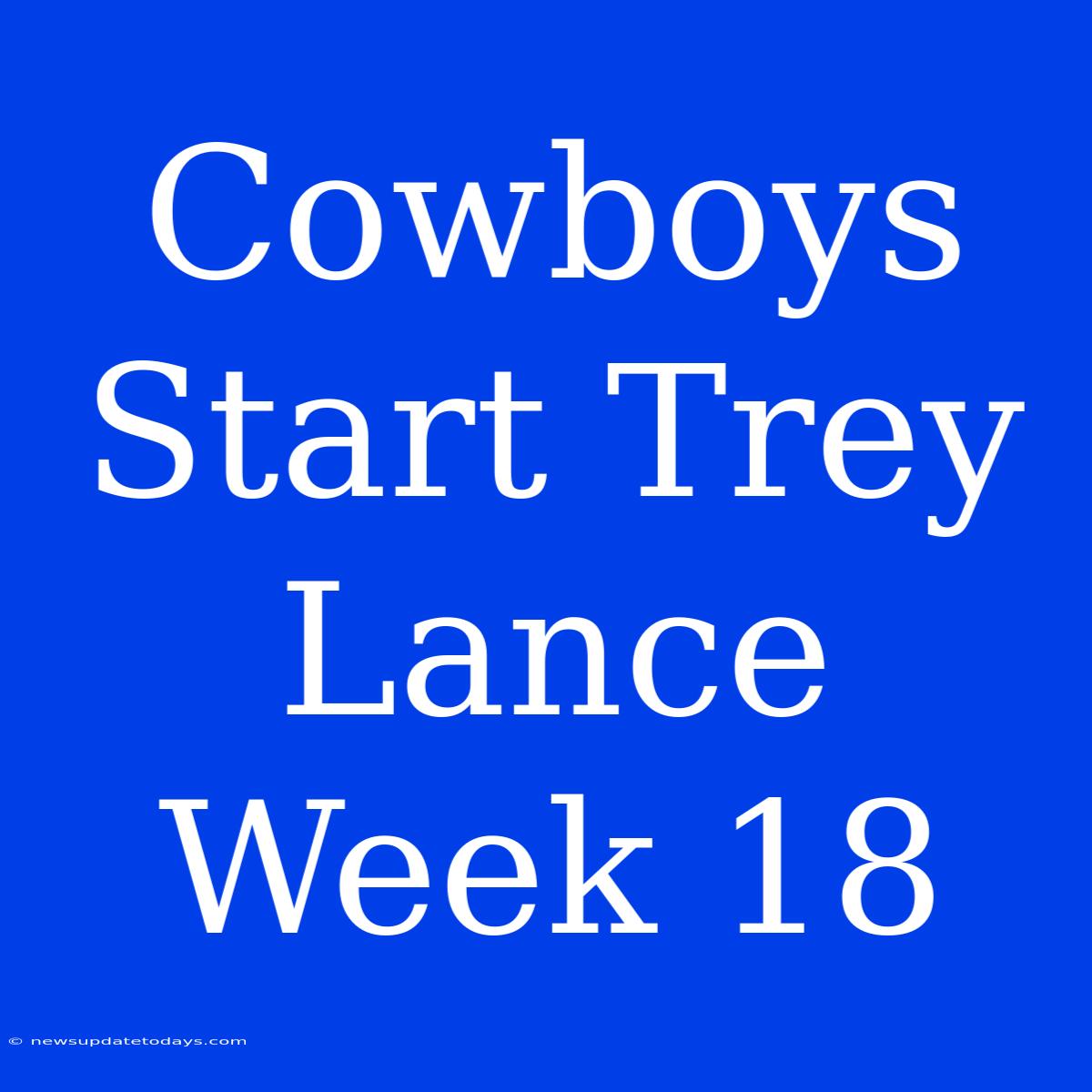 Cowboys Start Trey Lance Week 18