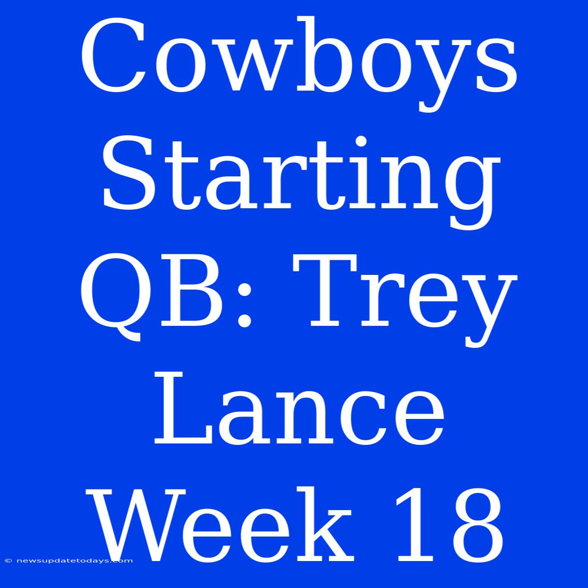 Cowboys Starting QB: Trey Lance Week 18