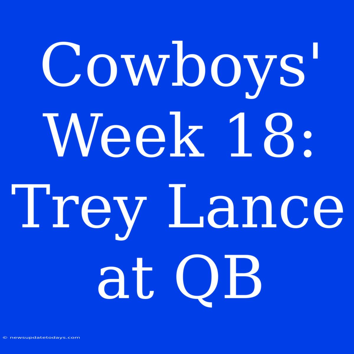 Cowboys' Week 18: Trey Lance At QB