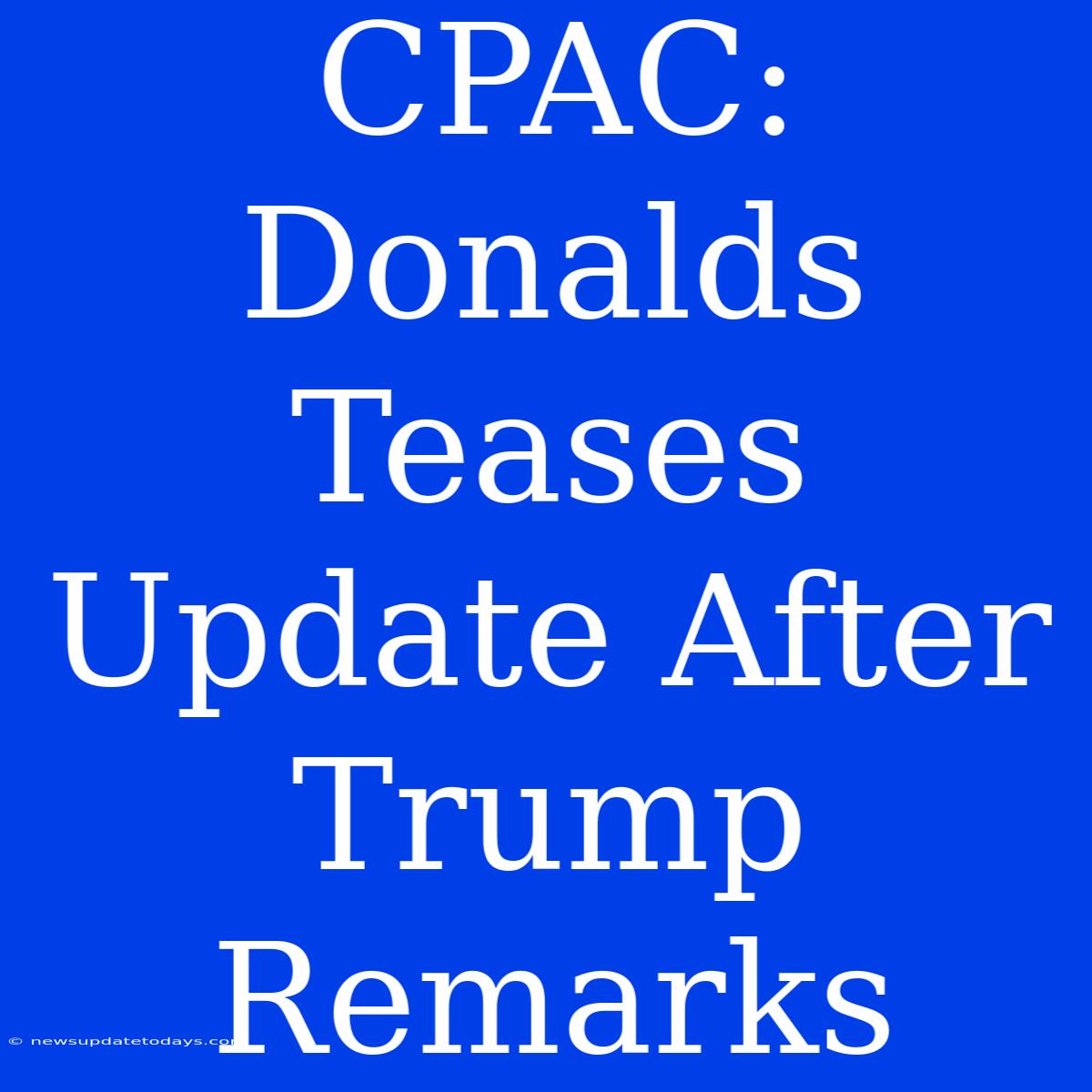 CPAC: Donalds Teases Update After Trump Remarks