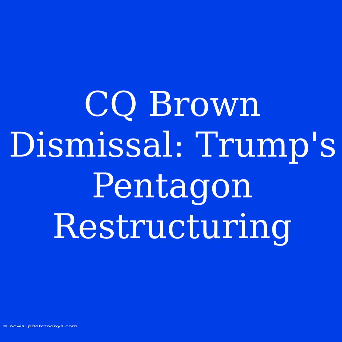 CQ Brown Dismissal: Trump's Pentagon Restructuring