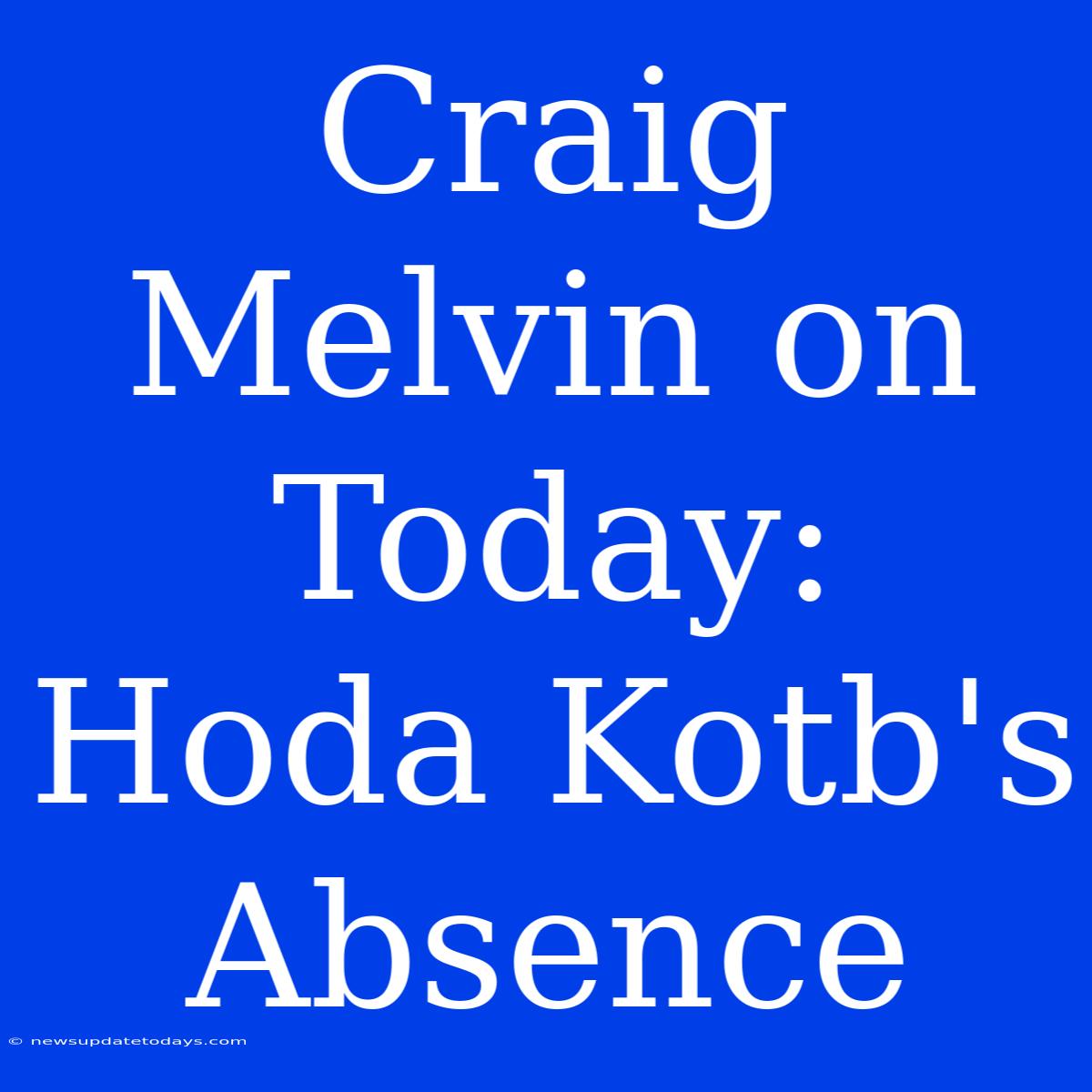 Craig Melvin On Today: Hoda Kotb's Absence