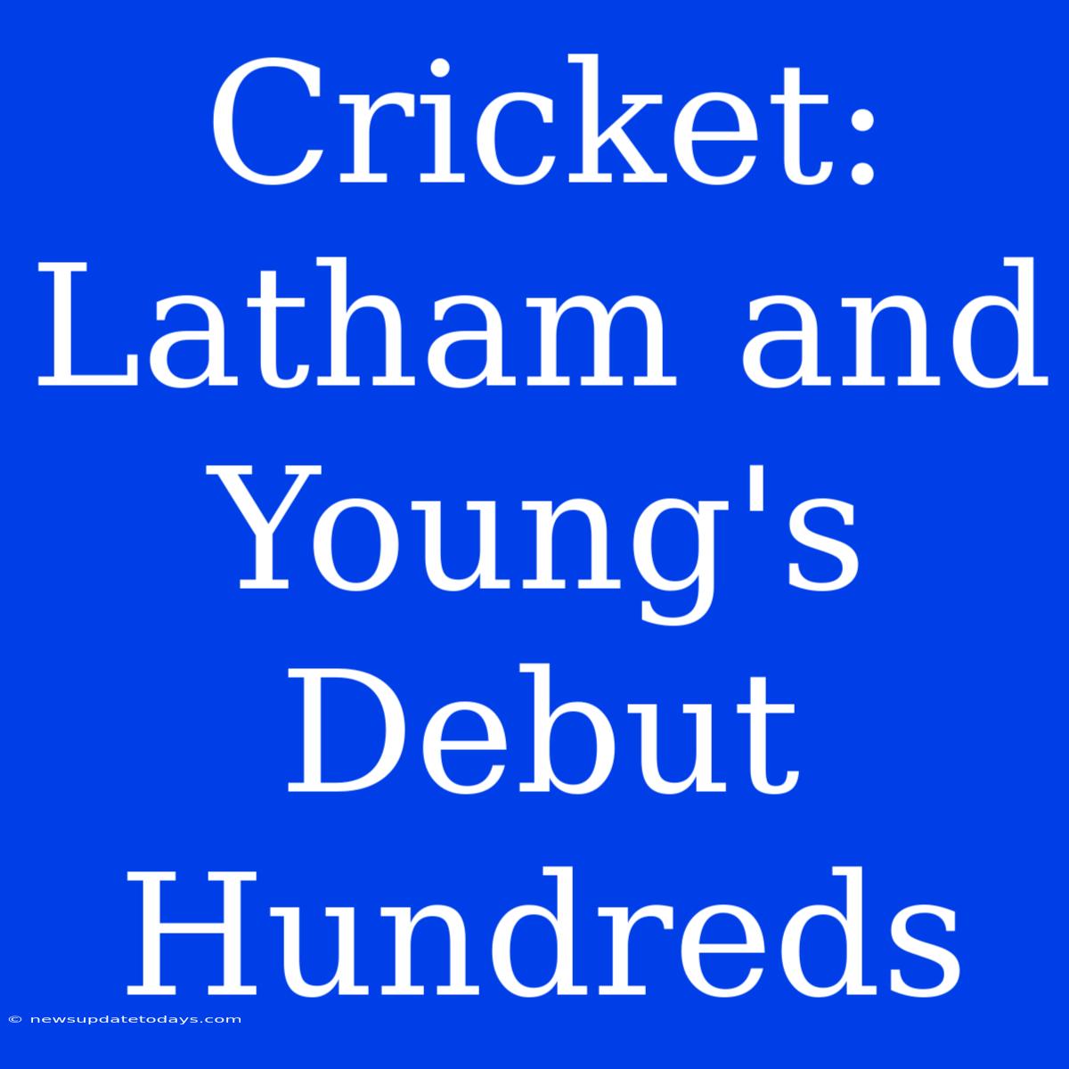 Cricket: Latham And Young's Debut Hundreds