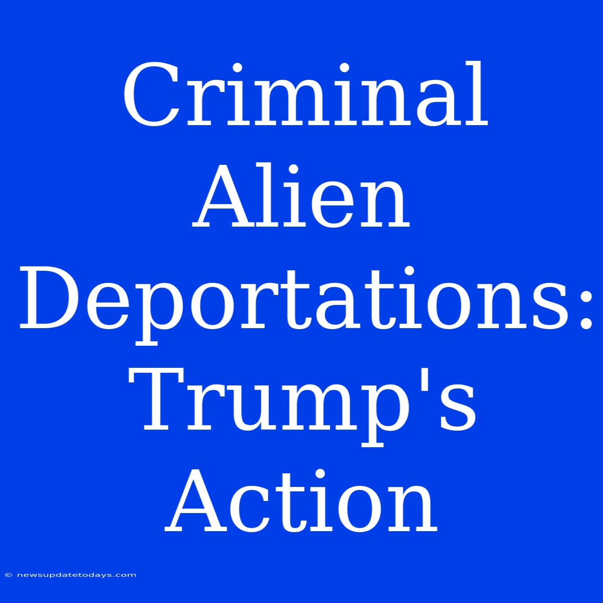 Criminal Alien Deportations: Trump's Action