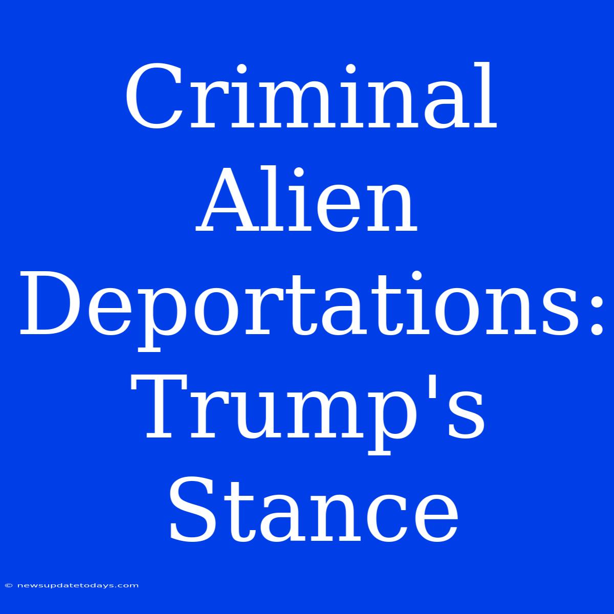 Criminal Alien Deportations: Trump's Stance