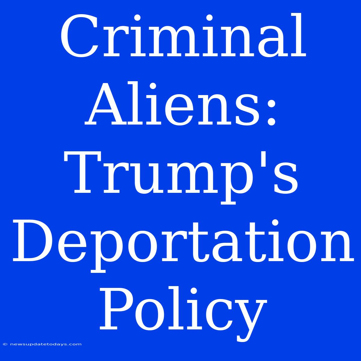 Criminal Aliens: Trump's Deportation Policy