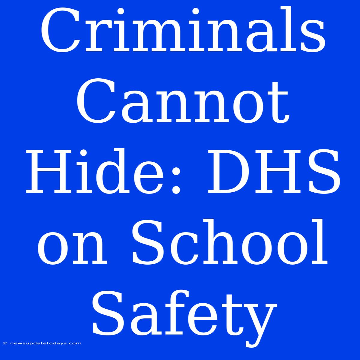 Criminals Cannot Hide: DHS On School Safety