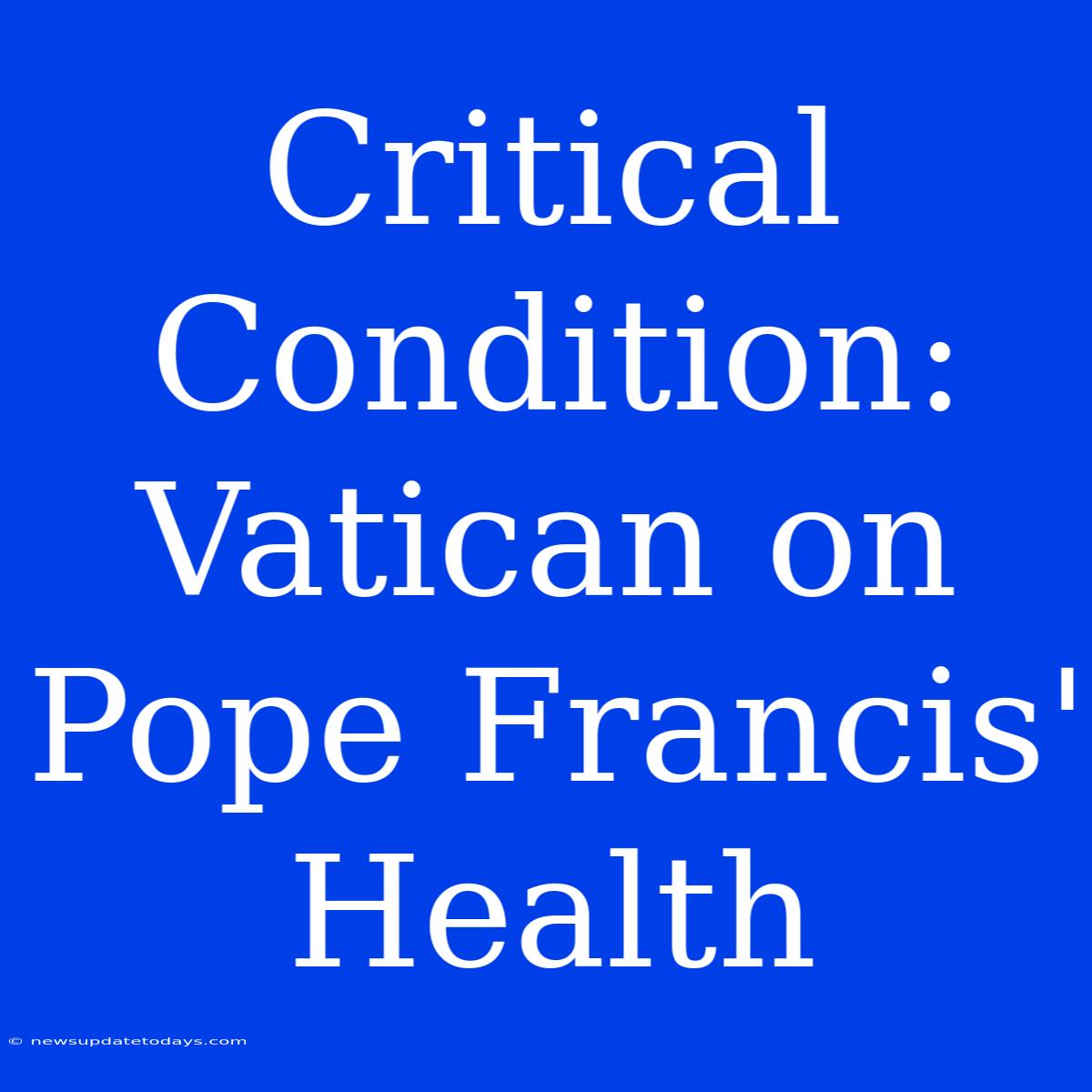 Critical Condition: Vatican On Pope Francis' Health