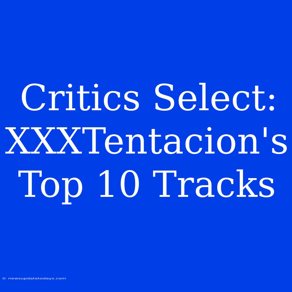 Critics Select: XXXTentacion's Top 10 Tracks