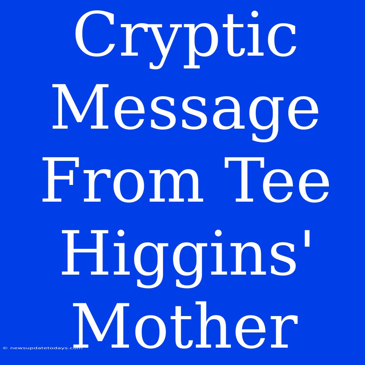 Cryptic Message From Tee Higgins' Mother