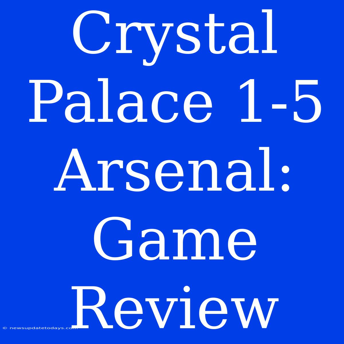 Crystal Palace 1-5 Arsenal: Game Review