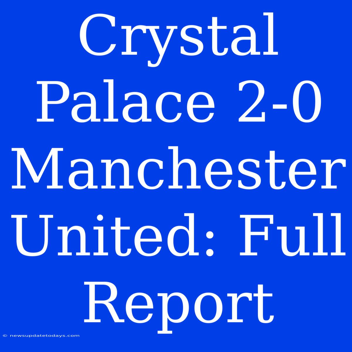 Crystal Palace 2-0 Manchester United: Full Report