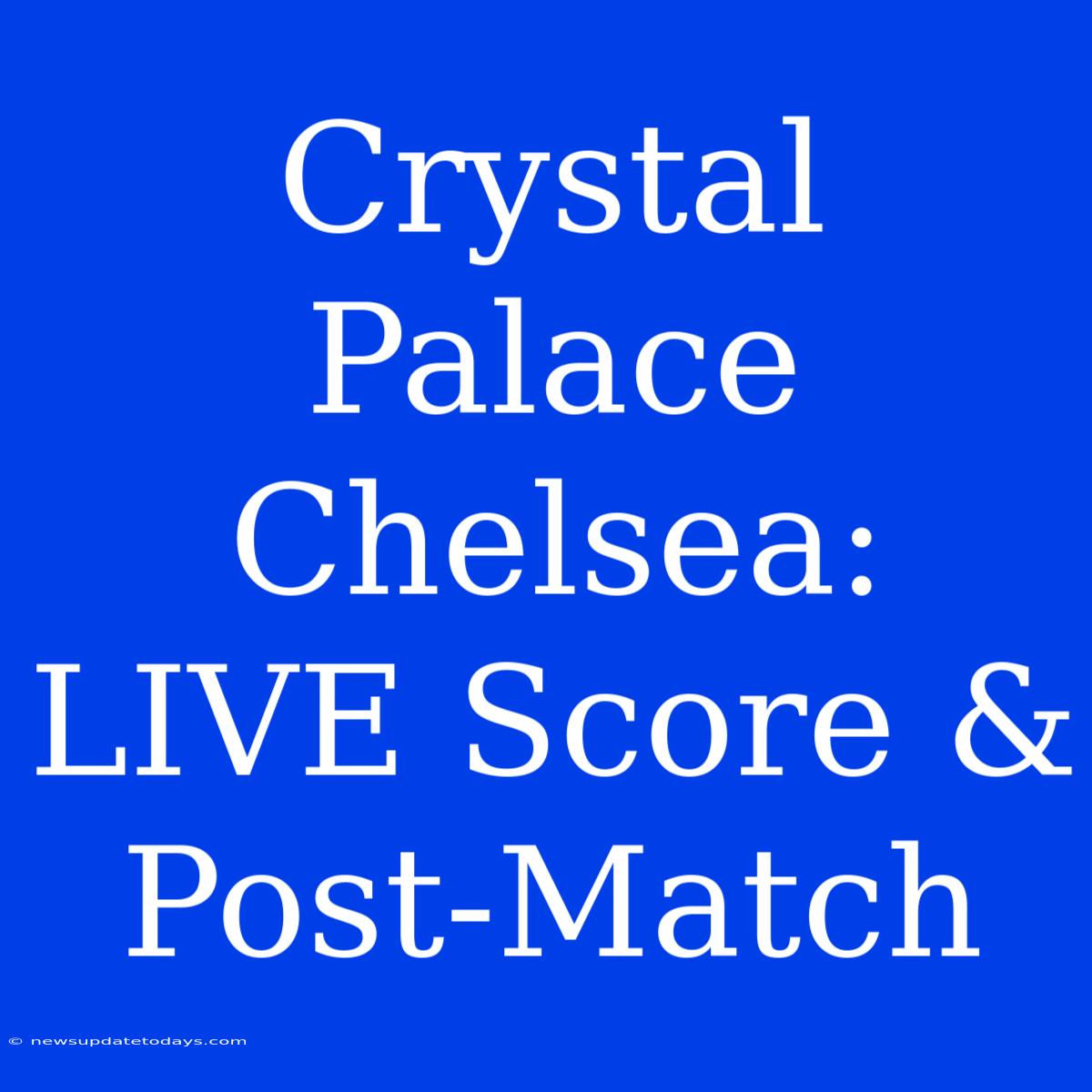 Crystal Palace Chelsea: LIVE Score & Post-Match