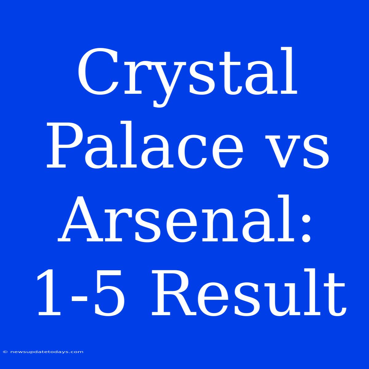 Crystal Palace Vs Arsenal: 1-5 Result