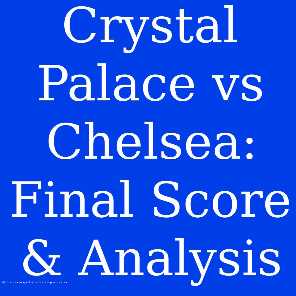 Crystal Palace Vs Chelsea: Final Score & Analysis