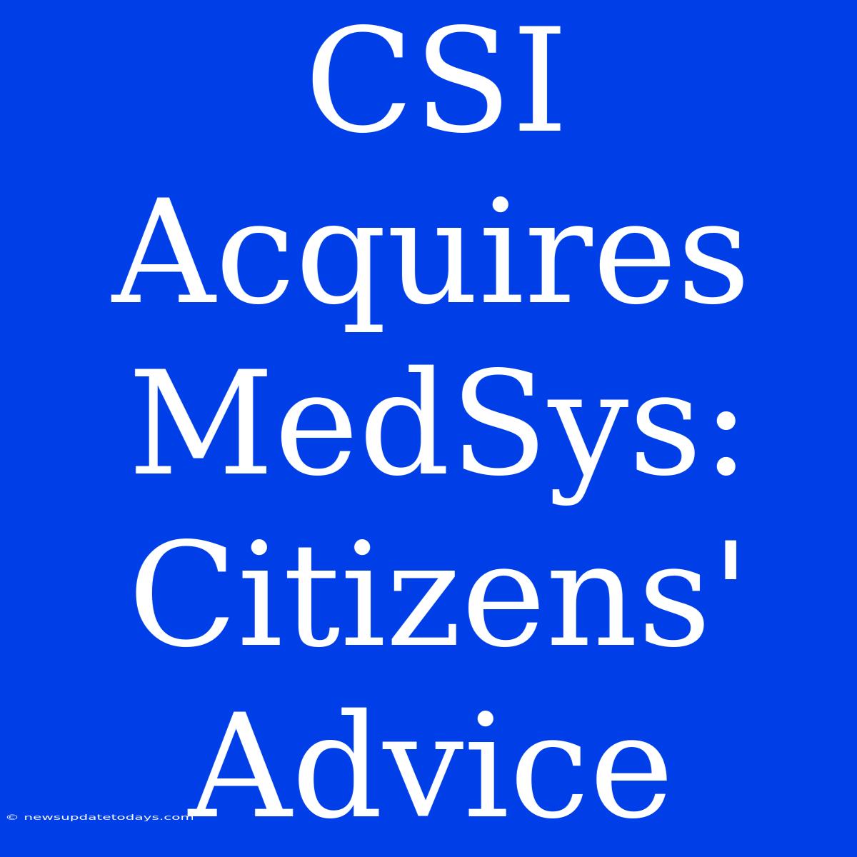 CSI Acquires MedSys: Citizens' Advice