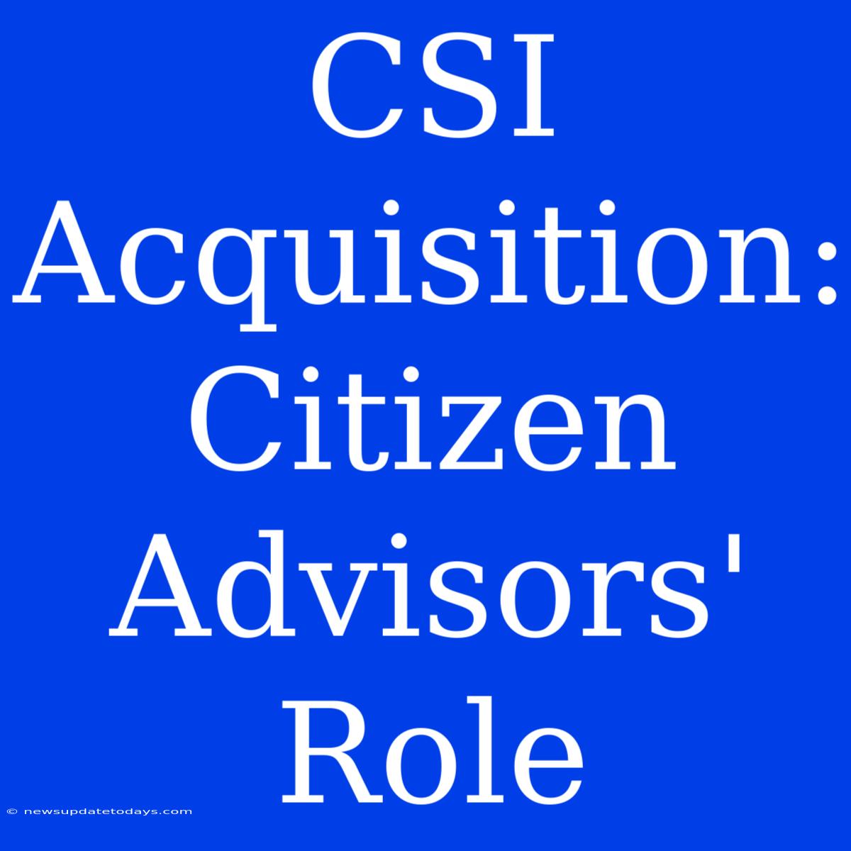 CSI Acquisition: Citizen Advisors' Role