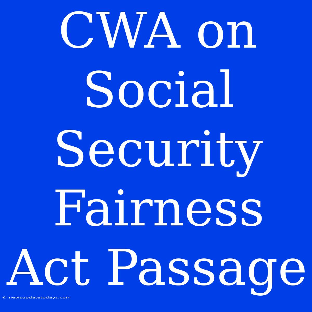 CWA On Social Security Fairness Act Passage