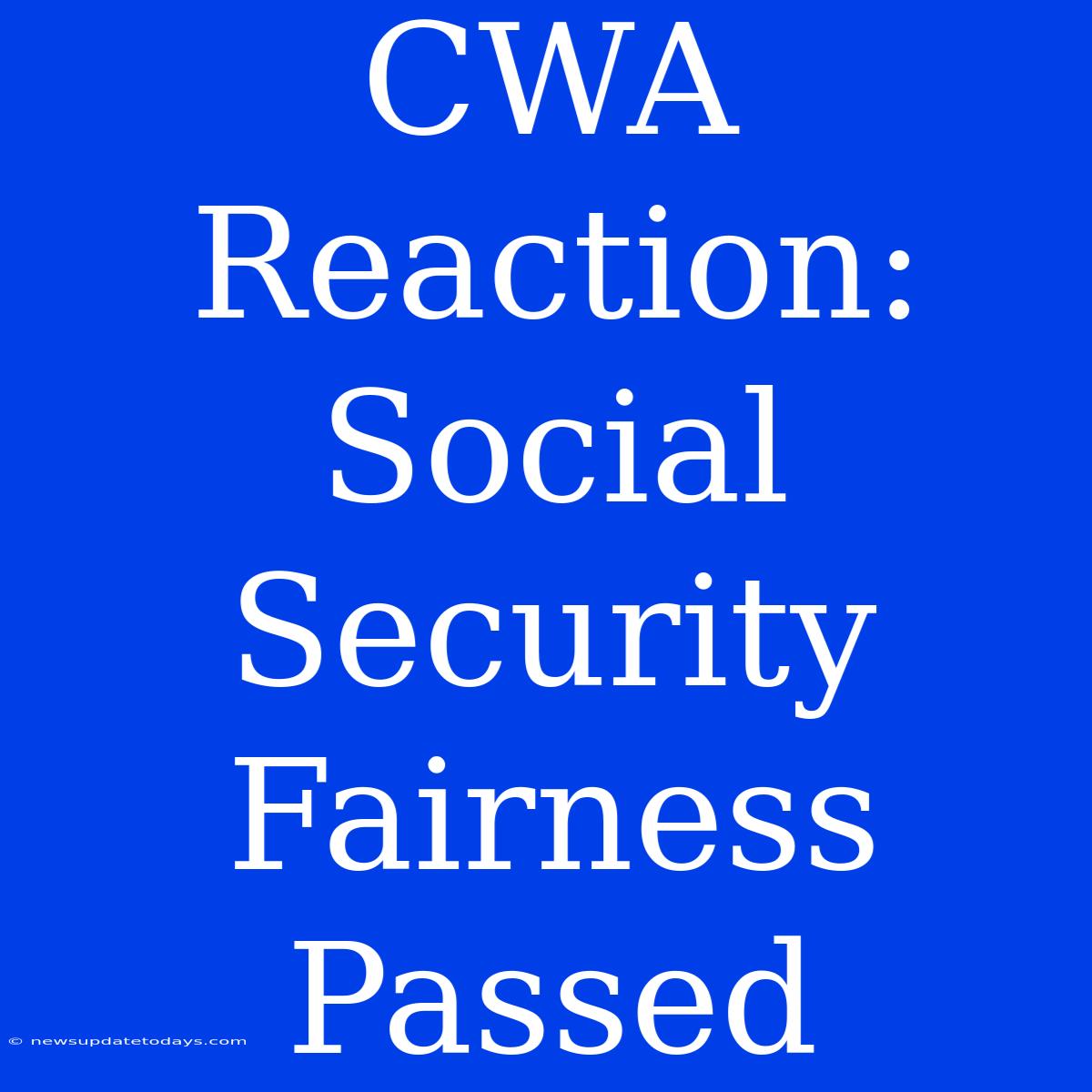 CWA Reaction: Social Security Fairness Passed