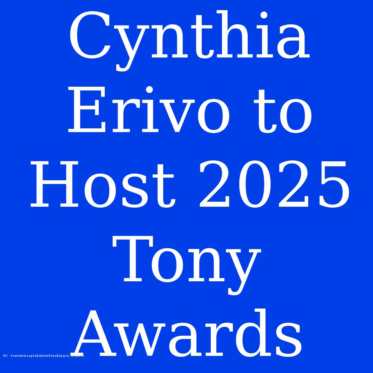 Cynthia Erivo To Host 2025 Tony Awards