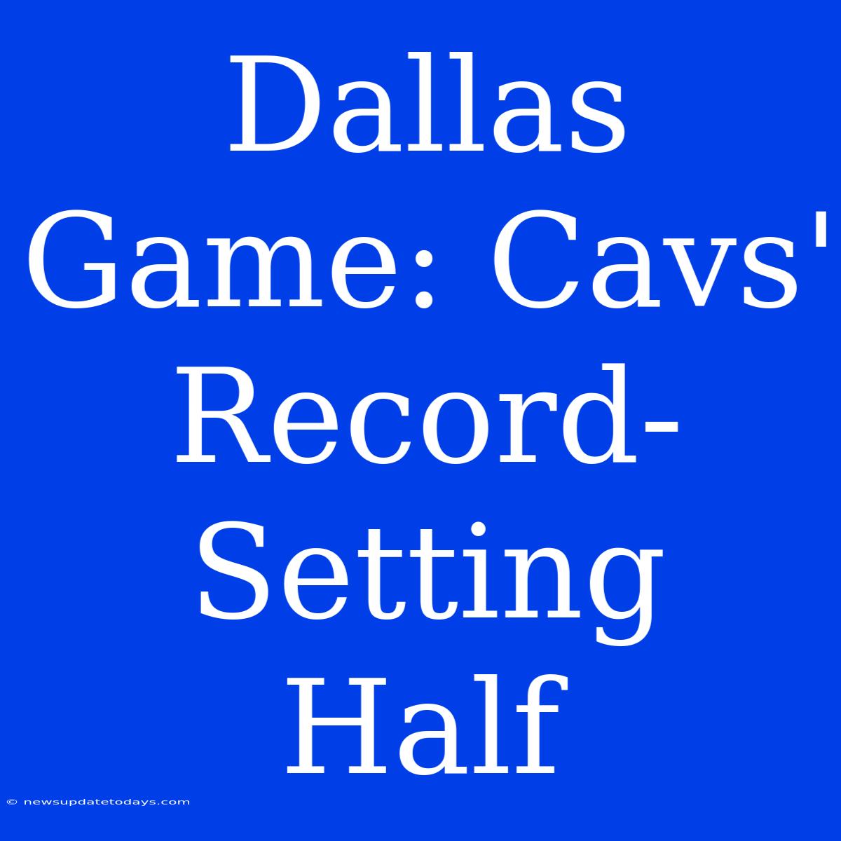 Dallas Game: Cavs' Record-Setting Half