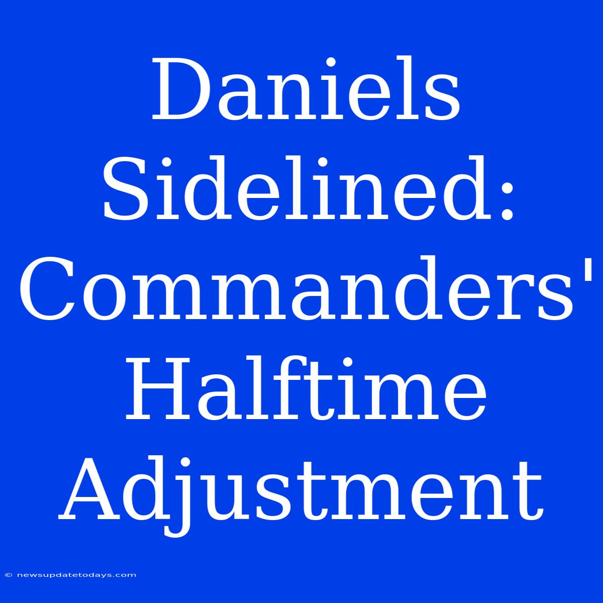 Daniels Sidelined: Commanders' Halftime Adjustment