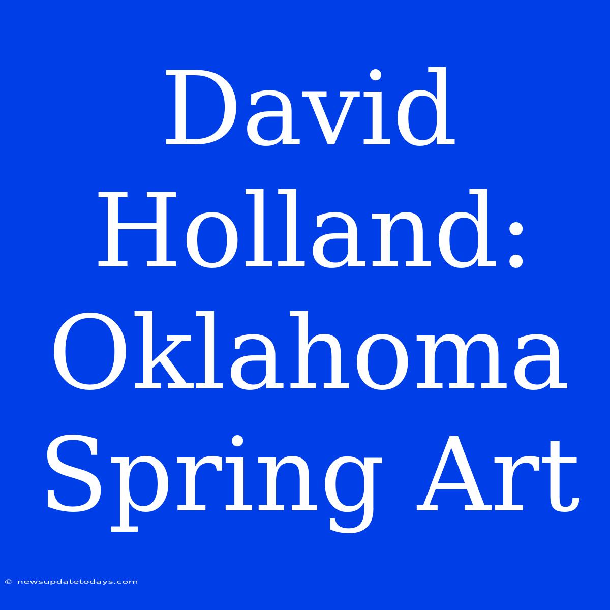 David Holland: Oklahoma Spring Art