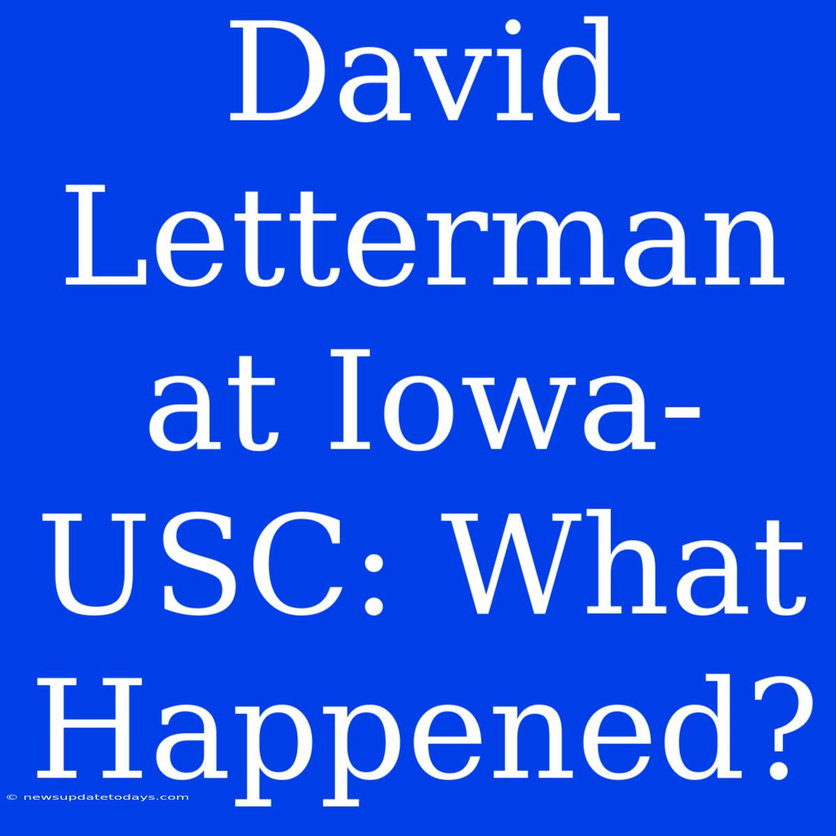 David Letterman At Iowa-USC: What Happened?