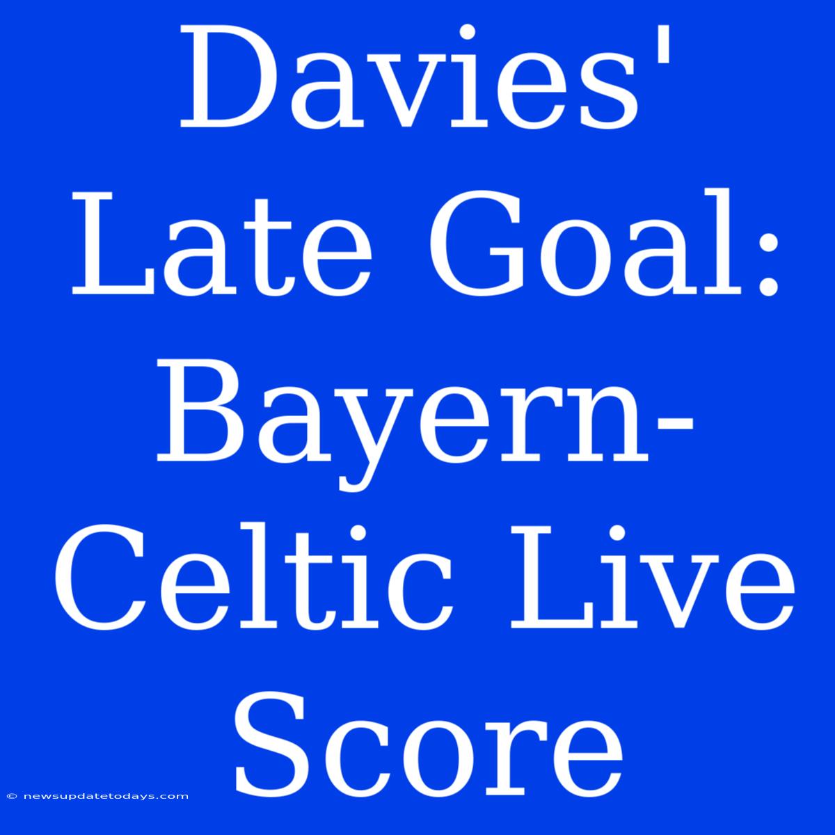 Davies' Late Goal: Bayern-Celtic Live Score