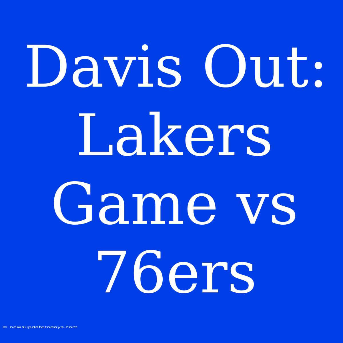 Davis Out: Lakers Game Vs 76ers