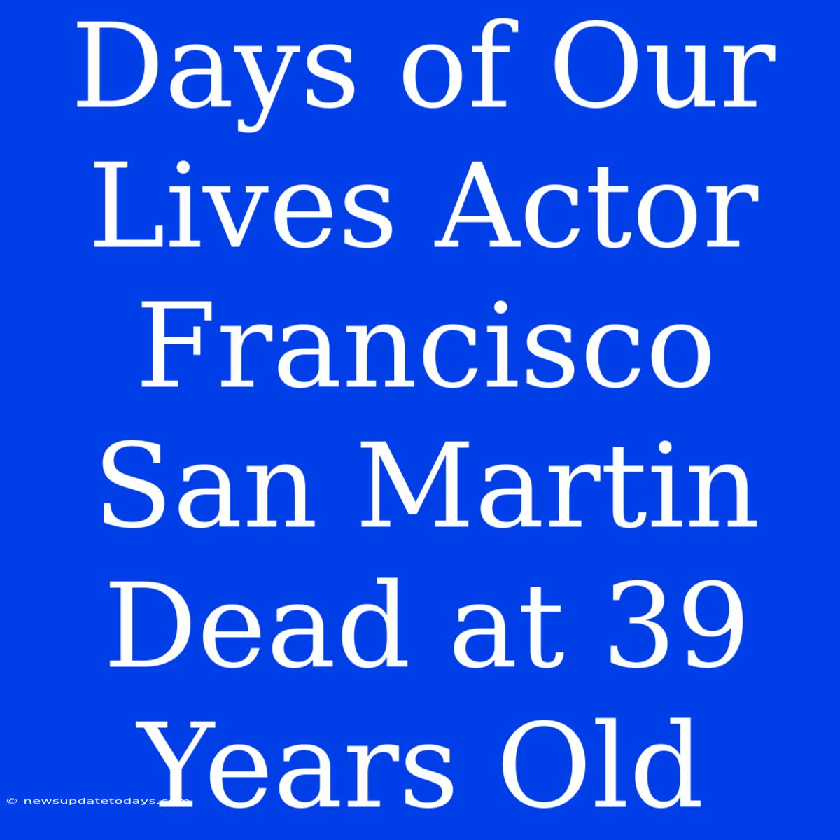 Days Of Our Lives Actor Francisco San Martin Dead At 39 Years Old