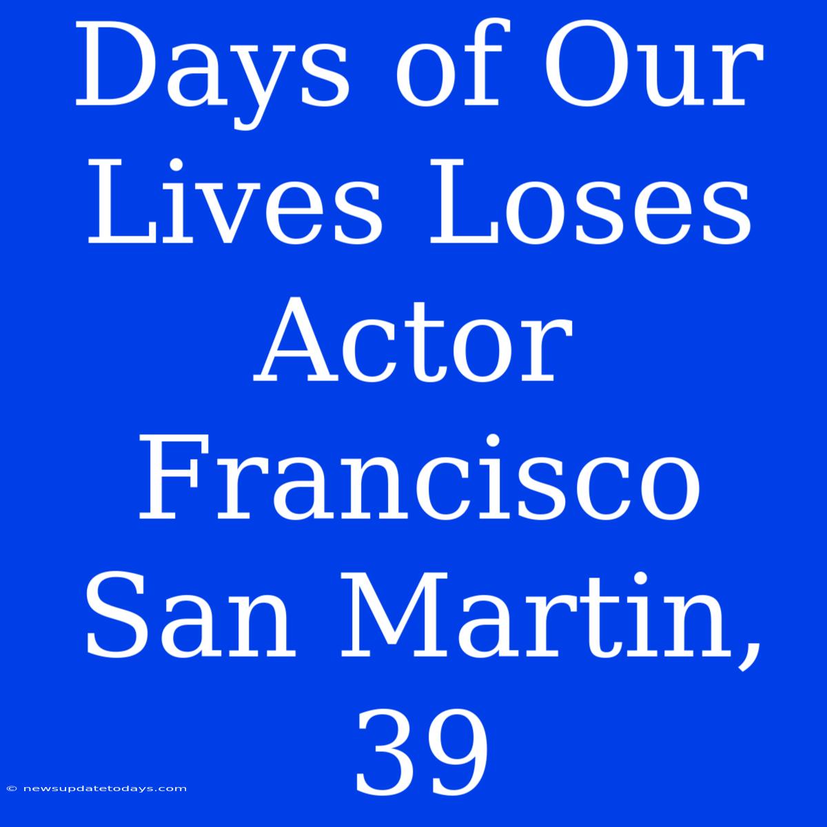 Days Of Our Lives Loses Actor Francisco San Martin, 39