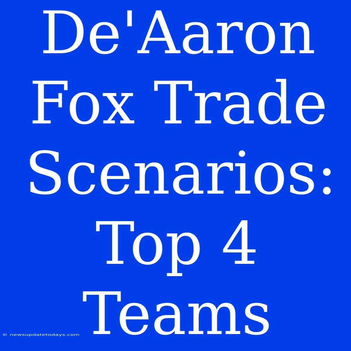 De'Aaron Fox Trade Scenarios: Top 4 Teams