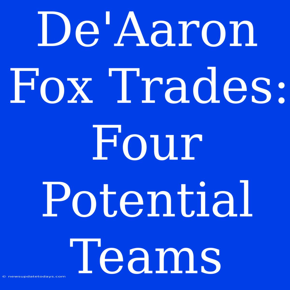 De'Aaron Fox Trades: Four Potential Teams